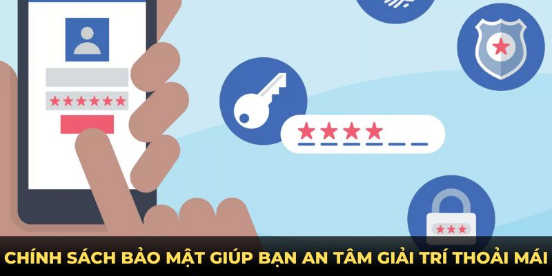 Chính sách bảo mật giúp bạn an tâm giải trí thoải mái