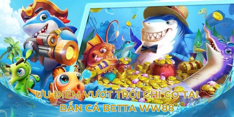 Ưu điểm vượt trội chỉ có tại bắn cá betta WW88